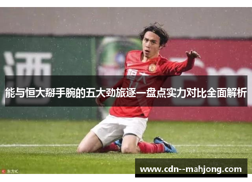 能与恒大掰手腕的五大劲旅逐一盘点实力对比全面解析