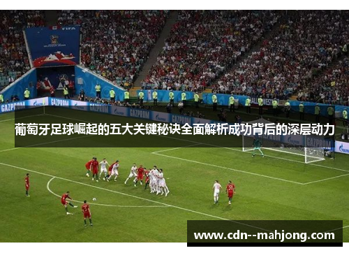 葡萄牙足球崛起的五大关键秘诀全面解析成功背后的深层动力