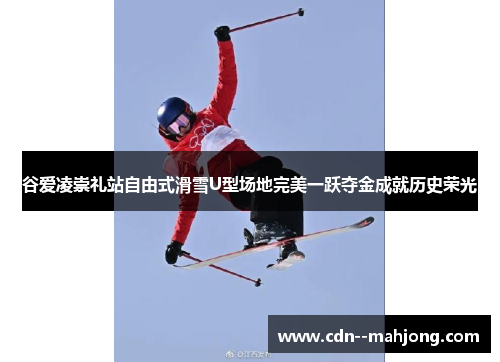谷爱凌崇礼站自由式滑雪U型场地完美一跃夺金成就历史荣光