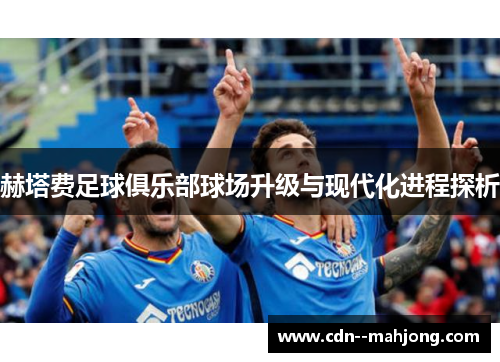 赫塔费足球俱乐部球场升级与现代化进程探析