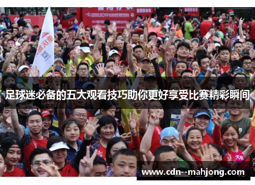 足球迷必备的五大观看技巧助你更好享受比赛精彩瞬间