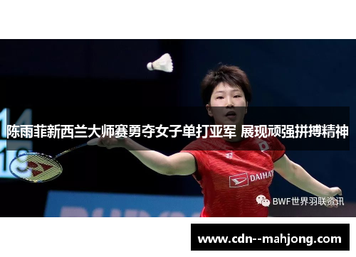 陈雨菲新西兰大师赛勇夺女子单打亚军 展现顽强拼搏精神