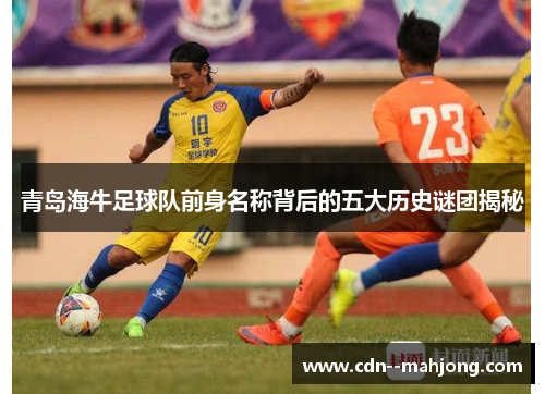 青岛海牛足球队前身名称背后的五大历史谜团揭秘