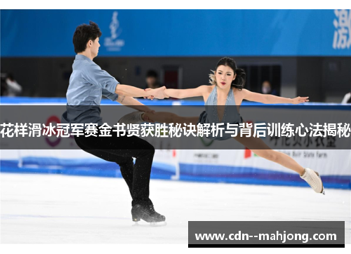 花样滑冰冠军赛金书贤获胜秘诀解析与背后训练心法揭秘
