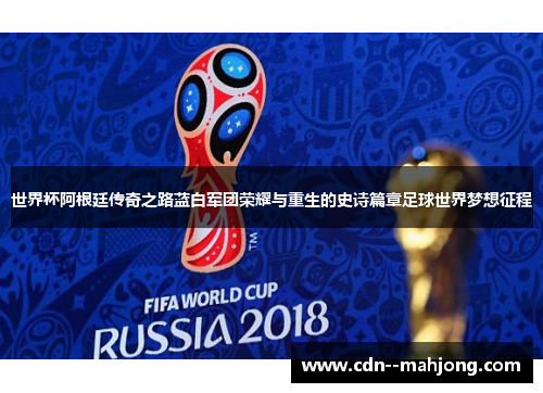 世界杯阿根廷传奇之路蓝白军团荣耀与重生的史诗篇章足球世界梦想征程 世界杯阿根廷传奇之路蓝白军团荣耀与重生的史诗篇章足球世界梦想征程
