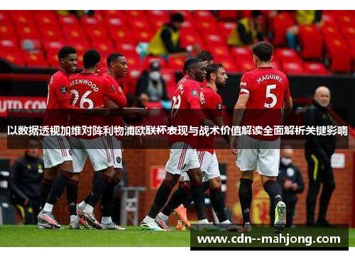 以数据透视加维对阵利物浦欧联杯表现与战术价值解读全面解析关键影响 以数据透视加维对阵利物浦欧联杯表现与战术价值解读全面解析关键影响