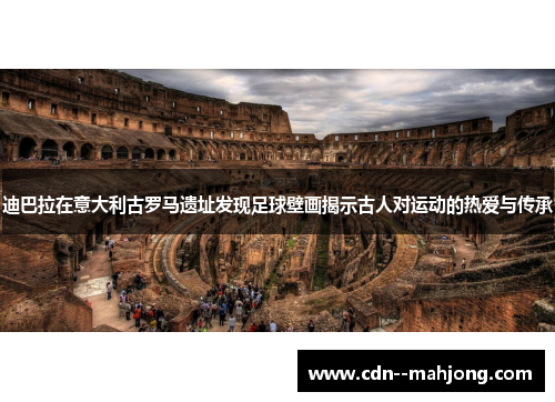 迪巴拉在意大利古罗马遗址发现足球壁画揭示古人对运动的热爱与传承