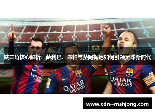 铁三角核心解析:萨利巴、乌帕与楚阿梅尼如何引领足球新时代 铁三角核心解析:萨利巴、乌帕与楚阿梅尼如何引领足球新时代