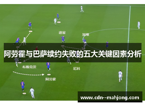 阿劳霍与巴萨续约失败的五大关键因素分析 阿劳霍与巴萨续约失败的五大关键因素分析