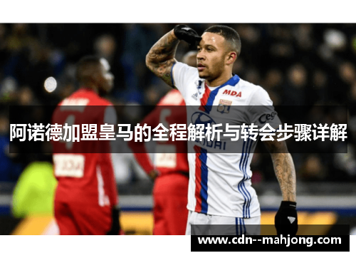 阿诺德加盟皇马的全程解析与转会步骤详解 阿诺德加盟皇马的全程解析与转会步骤详解
