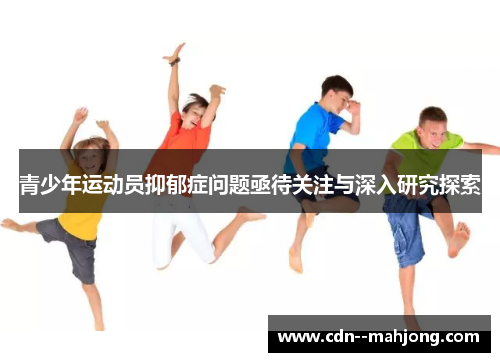 青少年运动员抑郁症问题亟待关注与深入研究探索 青少年运动员抑郁症问题亟待关注与深入研究探索