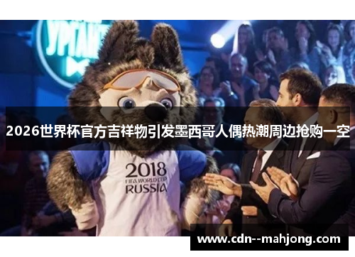 2026世界杯官方吉祥物引发墨西哥人偶热潮周边抢购一空 2026世界杯官方吉祥物引发墨西哥人偶热潮周边抢购一空