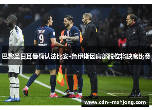 巴黎圣日耳曼确认法比安·鲁伊斯因肩部脱位将缺席比赛 巴黎圣日耳曼确认法比安·鲁伊斯因肩部脱位将缺席比赛