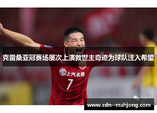 克雷桑亚冠赛场屡次上演救世主奇迹为球队注入希望