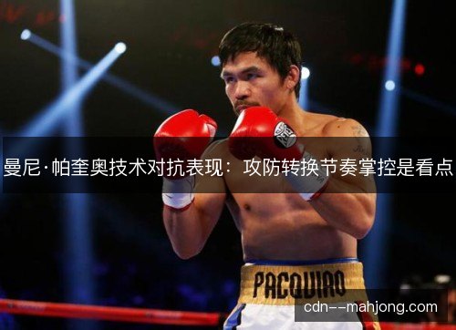 曼尼·帕奎奥技术对抗表现：攻防转换节奏掌控是看点